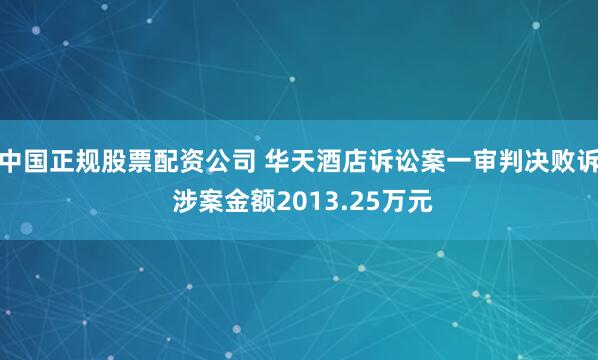 中国正规股票配资公司 华天酒店诉讼案一审判决败诉 涉案金额2013.25万元
