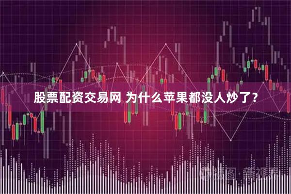 股票配资交易网 为什么苹果都没人炒了？