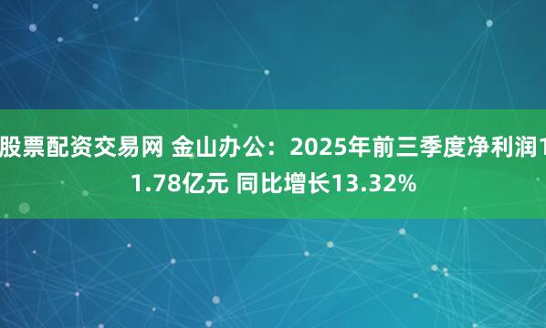 股票配资交易网 金山办公：2025年前三季度净利润11.78亿元 同比增长13.32%