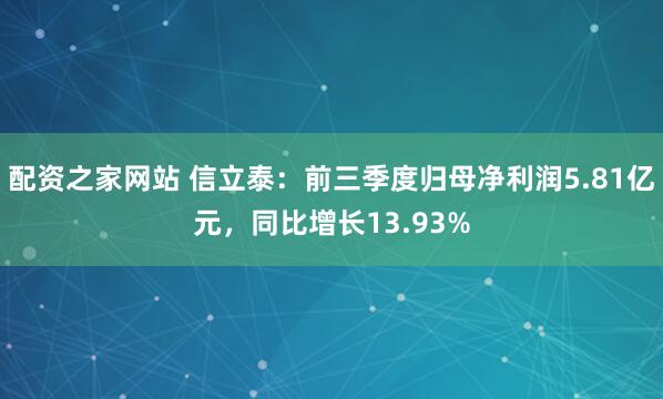配资之家网站 信立泰：前三季度归母净利润5.81亿元，同比增长13.93%