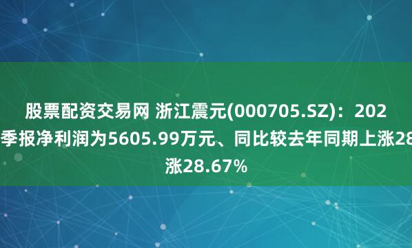 股票配资交易网 浙江震元(000705.SZ)：2025年三季报净利润为5605.99万元、同比较去年同期上涨28.67%