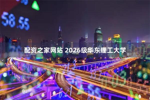 配资之家网站 2026级华东理工大学