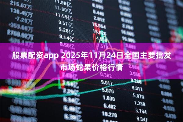 股票配资app 2025年11月24日全国主要批发市场蛇果价格行情