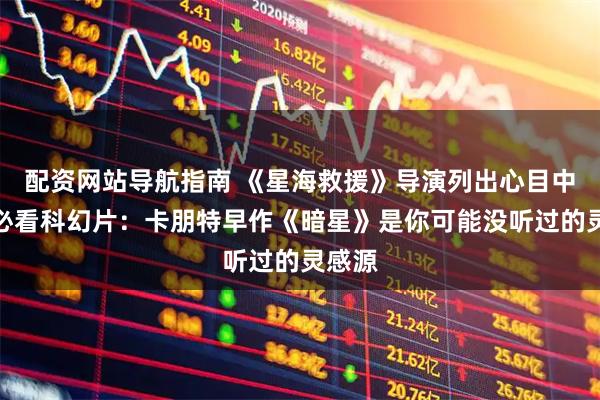 配资网站导航指南 《星海救援》导演列出心目中四部必看科幻片：卡朋特早作《暗星》是你可能没听过的灵感源